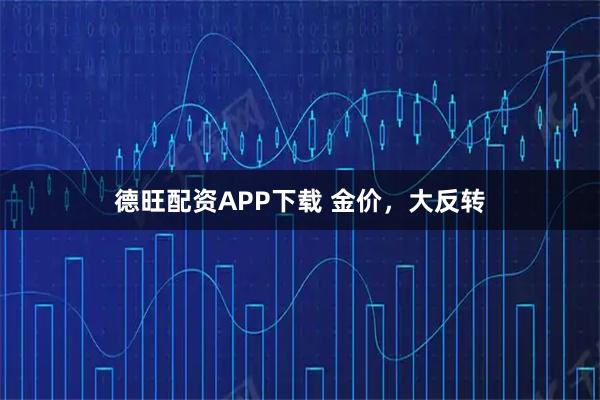 德旺配资APP下载 金价，大反转