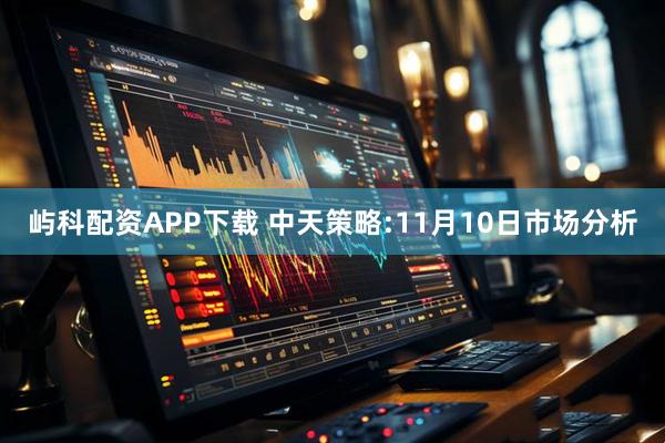 屿科配资APP下载 中天策略:11月10日市场分析