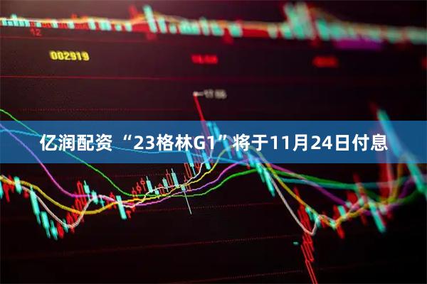 亿润配资 “23格林G1”将于11月24日付息