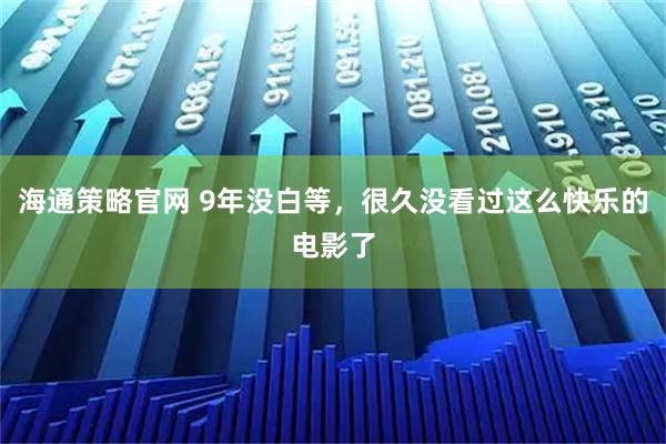 海通策略官网 9年没白等，很久没看过这么快乐的电影了