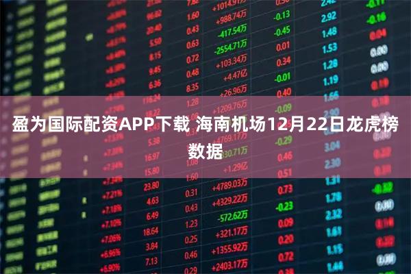 盈为国际配资APP下载 海南机场12月22日龙虎榜数据