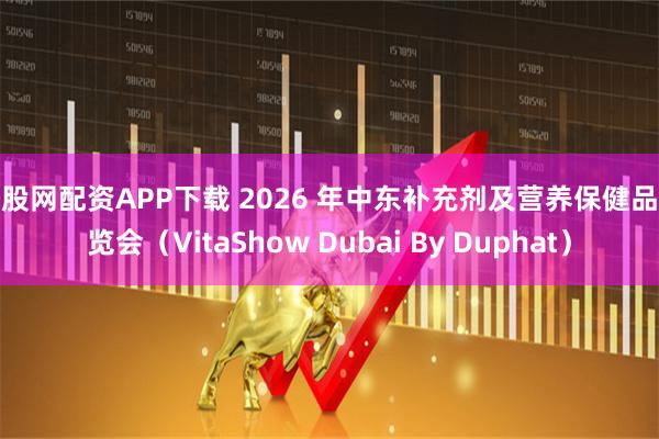 炒股网配资APP下载 2026 年中东补充剂及营养保健品展览会（VitaShow Dubai By Duphat）