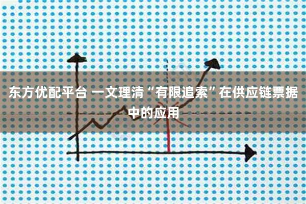 东方优配平台 一文理清“有限追索”在供应链票据中的应用