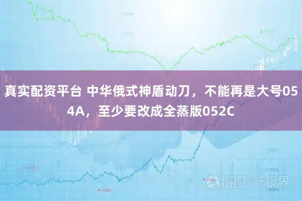 真实配资平台 中华俄式神盾动刀，不能再是大号054A，至少要改成全蒸版052C