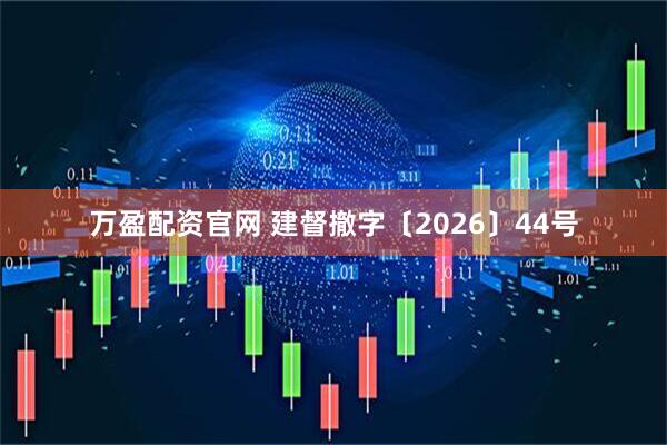 万盈配资官网 建督撤字〔2026〕44号