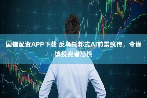 国信配资APP下载 反乌托邦式AI前景疯传，令谨慎投资者恐慌