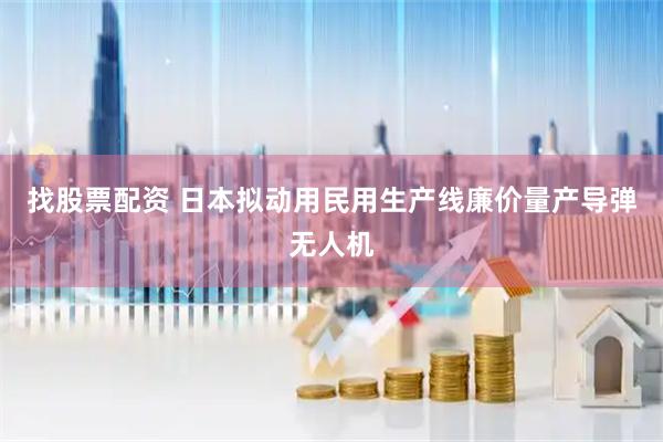 找股票配资 日本拟动用民用生产线廉价量产导弹无人机