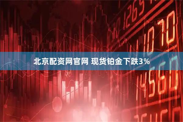北京配资网官网 现货铂金下跌3%