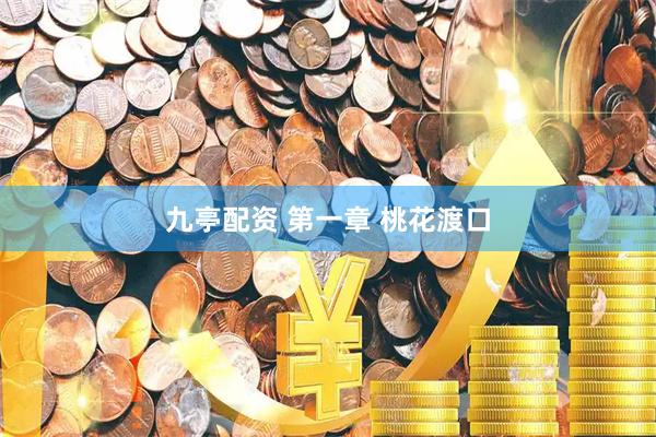 九亭配资 第一章 桃花渡口