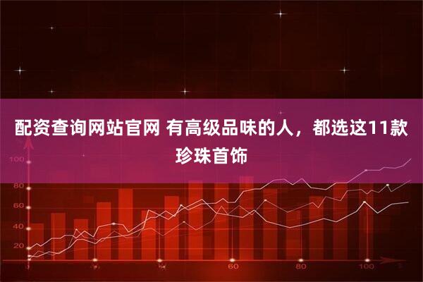 配资查询网站官网 有高级品味的人，都选这11款珍珠首饰
